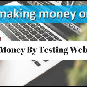 You Can Make Money by Testing Websites - Most Trusted Sites to Make Money